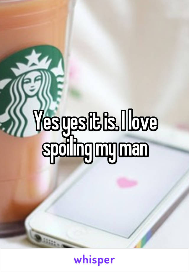 Yes yes it is. I love spoiling my man