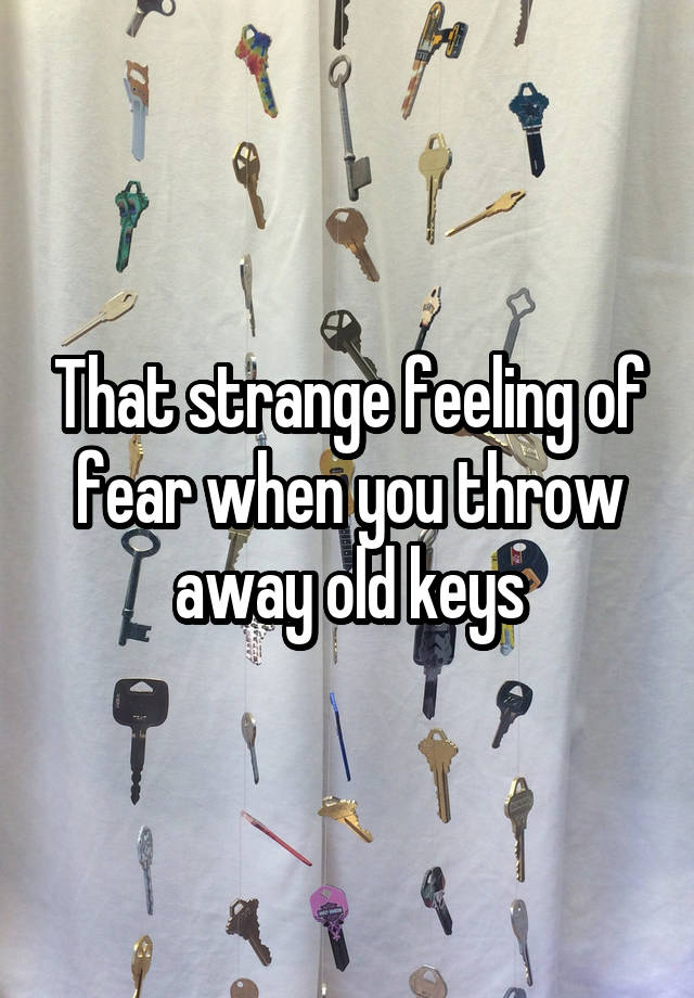 That strange feeling of fear when you throw away old keys