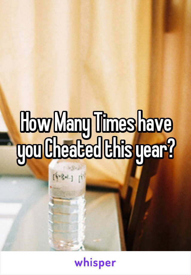 How Many Times have you Cheated this year?