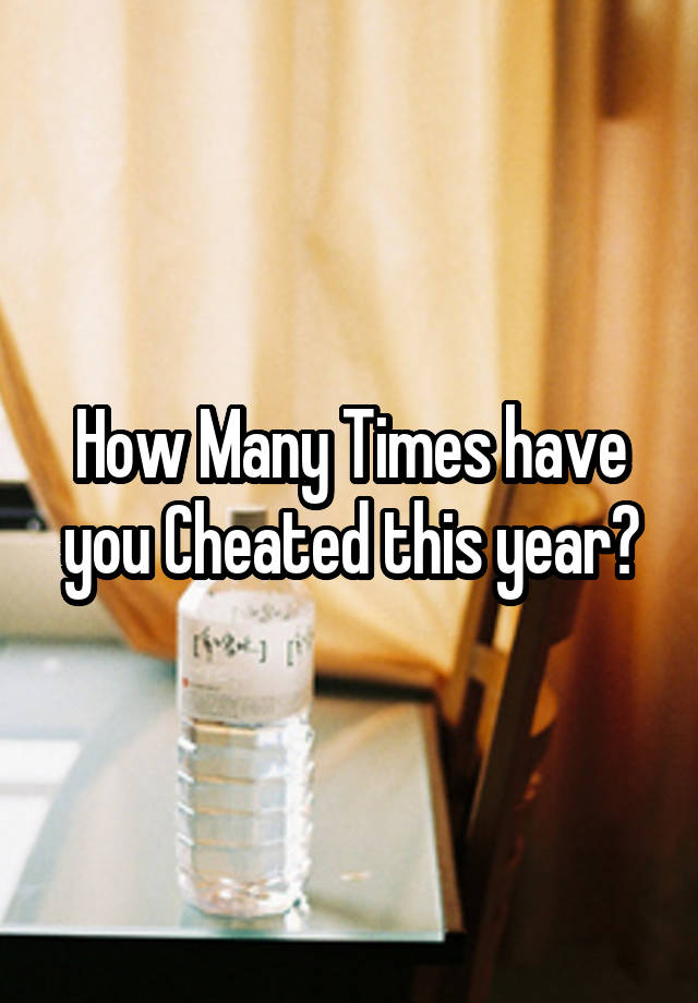 How Many Times have you Cheated this year?