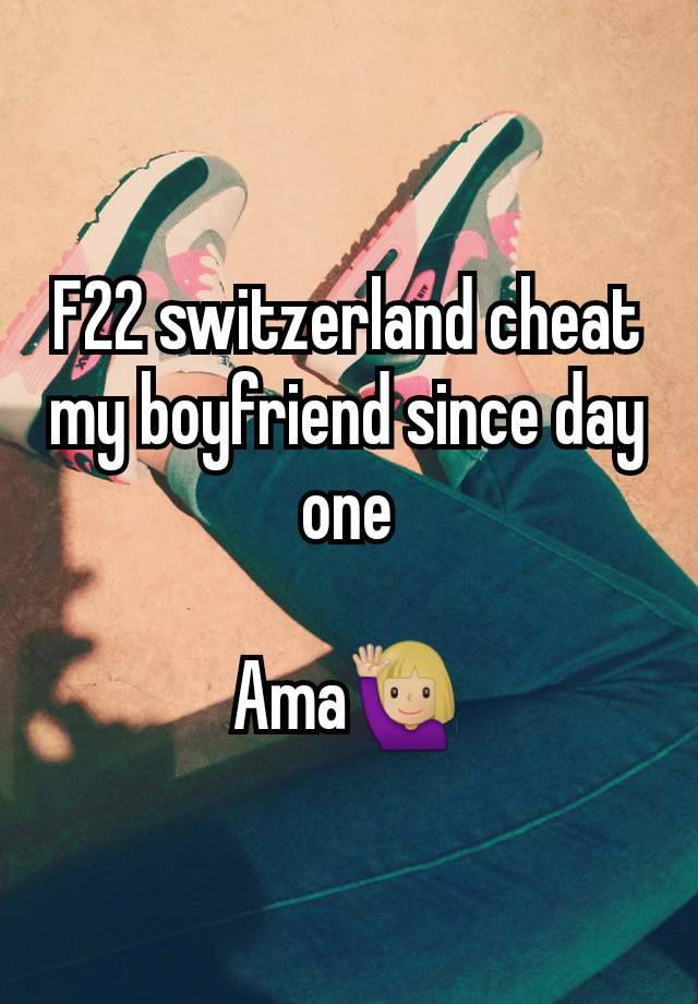 F22 switzerland cheat my boyfriend since day one

Ama🙋🏼‍♀️