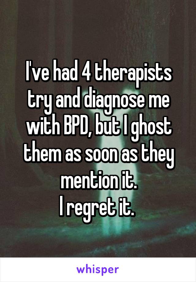 I've had 4 therapists try and diagnose me with BPD, but I ghost them as soon as they mention it.
I regret it. 