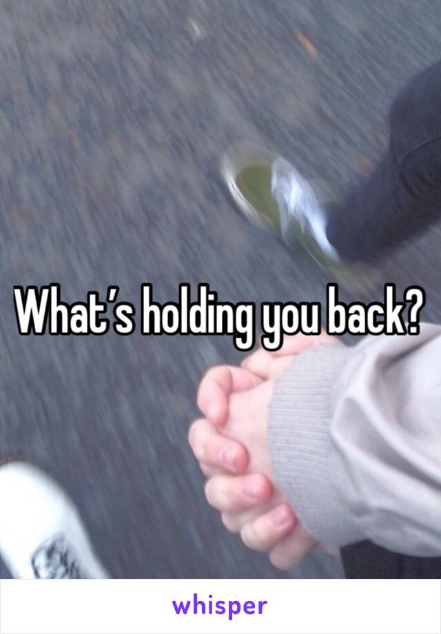 What’s holding you back?