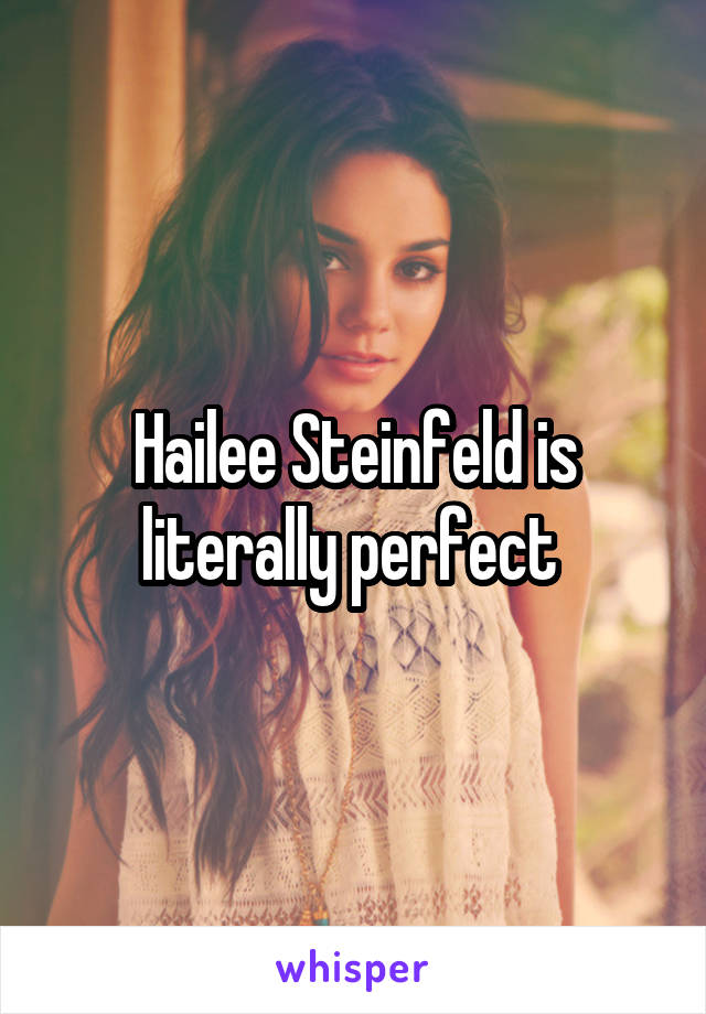 Hailee Steinfeld is literally perfect 