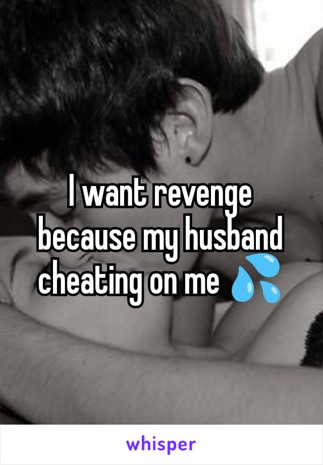 I want revenge because my husband cheating on me 💦