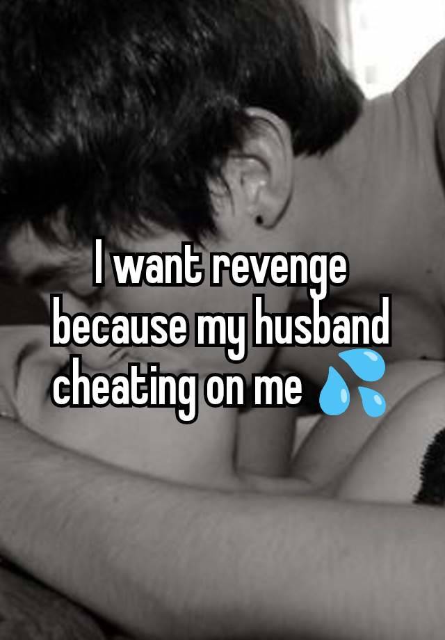 I want revenge because my husband cheating on me 💦