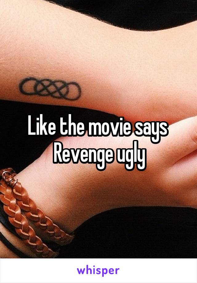 Like the movie says 
Revenge ugly