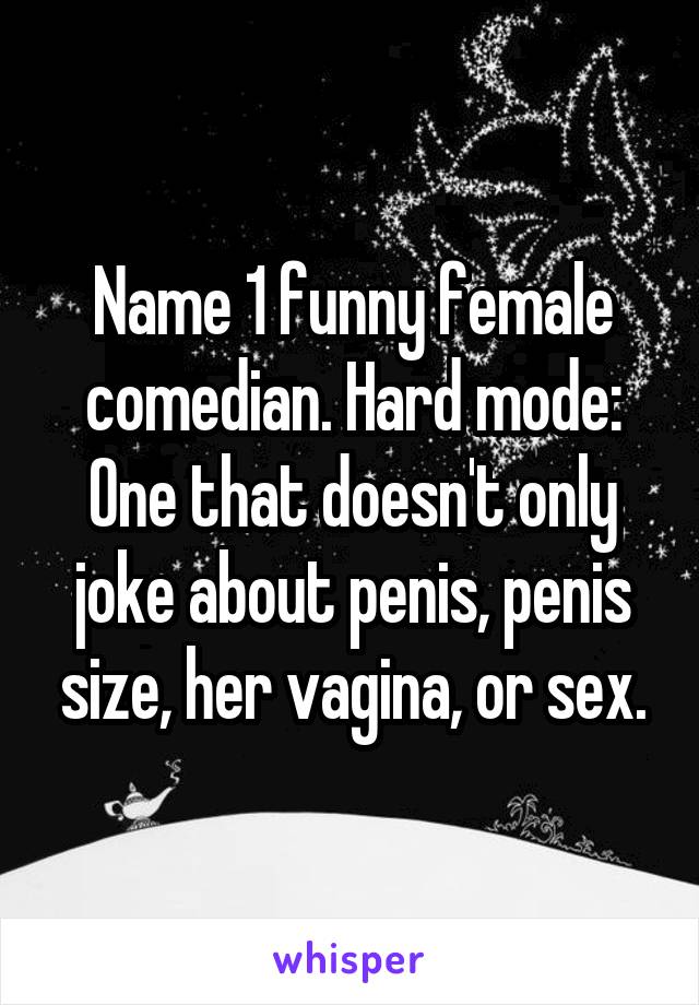 Name 1 funny female comedian. Hard mode: One that doesn't only joke about penis, penis size, her vagina, or sex.