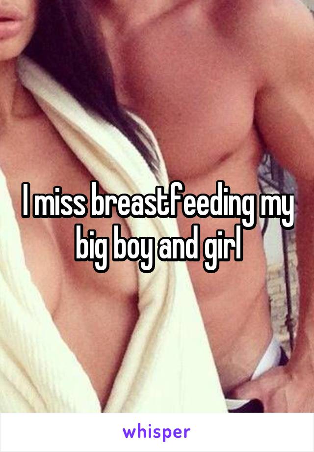 I miss breastfeeding my big boy and girl