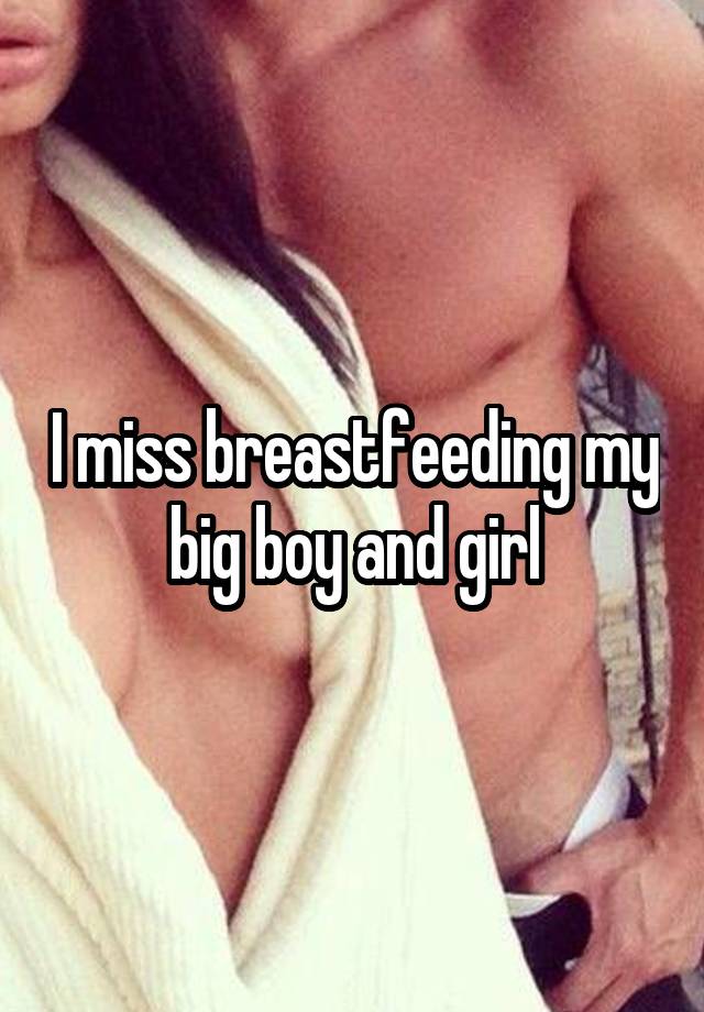 I miss breastfeeding my big boy and girl