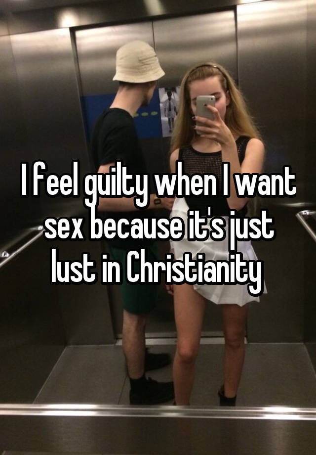 I feel guilty when I want sex because it's just lust in Christianity 