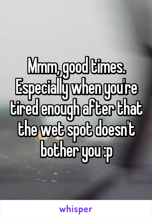 Mmm, good times. Especially when you're tired enough after that the wet spot doesn't bother you :p