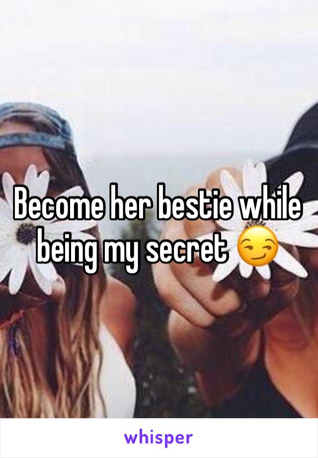 Become her bestie while being my secret 😏 