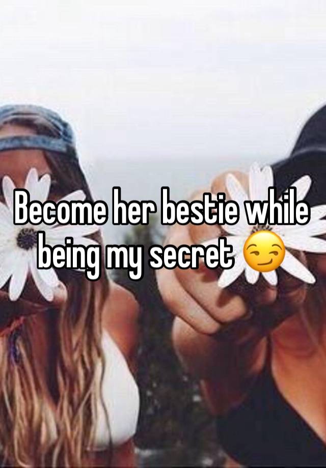 Become her bestie while being my secret 😏 