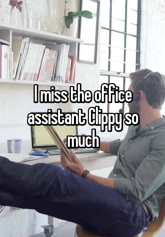 I miss the office assistant Clippy so much