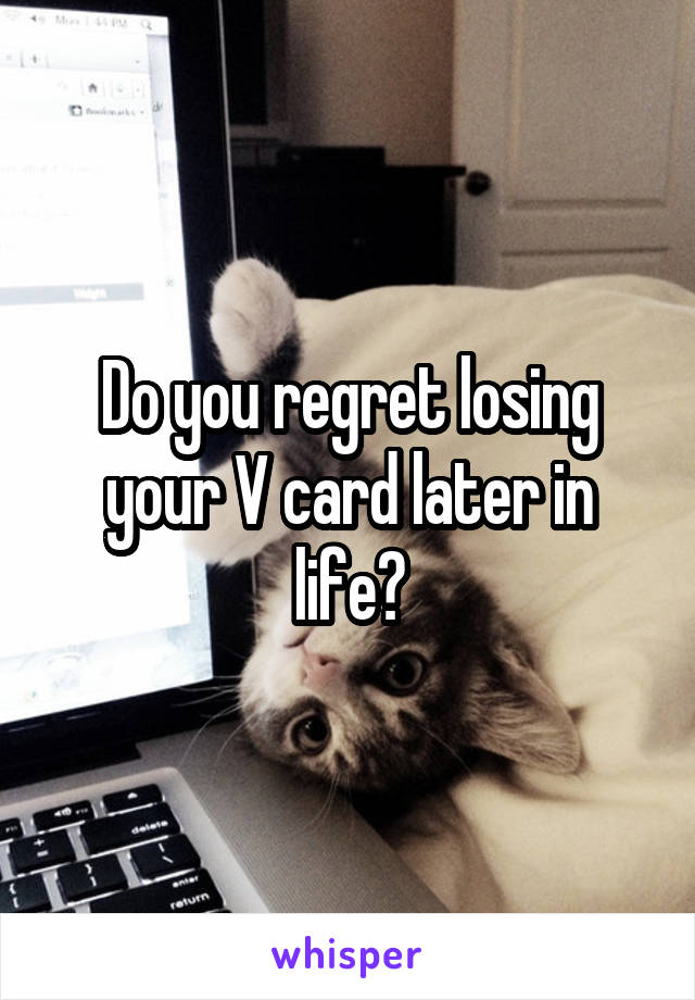 Do you regret losing your V card later in life?