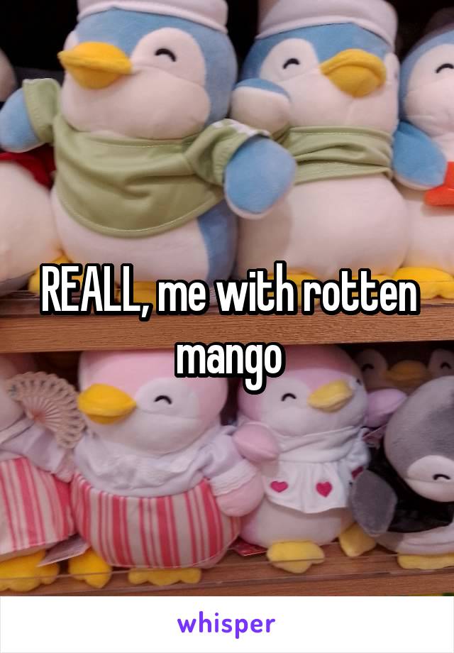 REALL, me with rotten mango