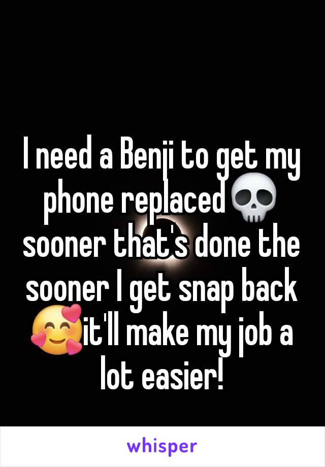 I need a Benji to get my phone replaced💀sooner that's done the sooner I get snap back🥰it'll make my job a lot easier!