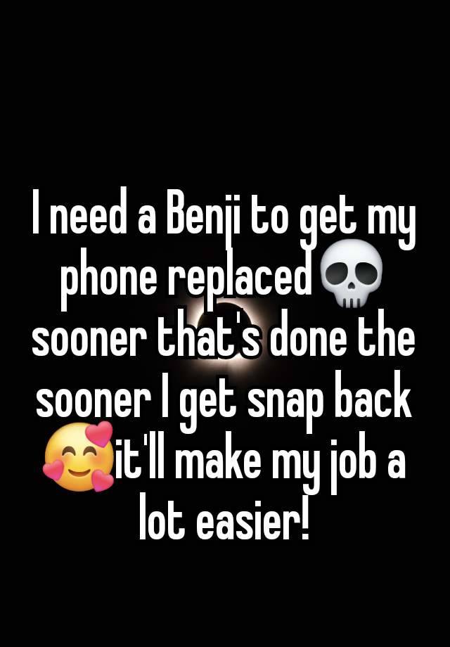 I need a Benji to get my phone replaced💀sooner that's done the sooner I get snap back🥰it'll make my job a lot easier!