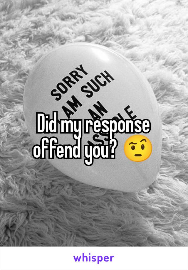 Did my response offend you? 🤨