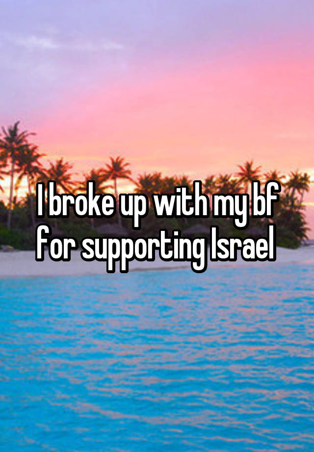 I broke up with my bf for supporting Israel 