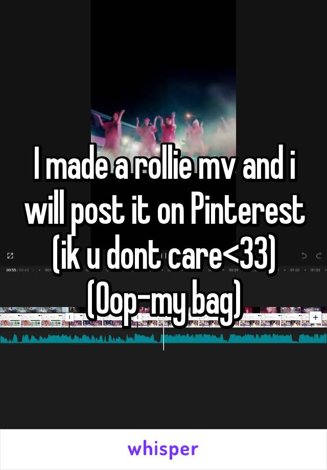 I made a rollie mv and i will post it on Pinterest (ik u dont care<33)
(Oop-my bag)