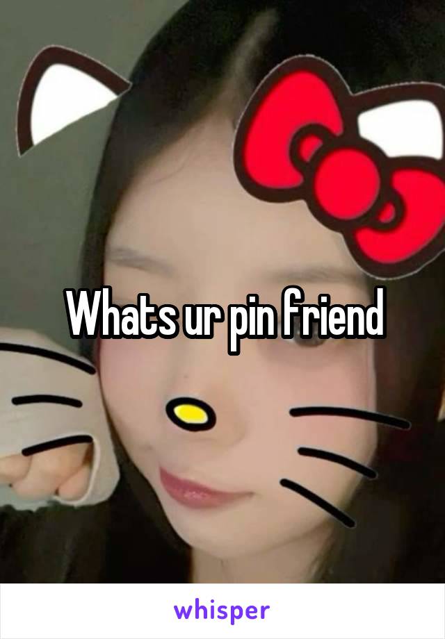 Whats ur pin friend