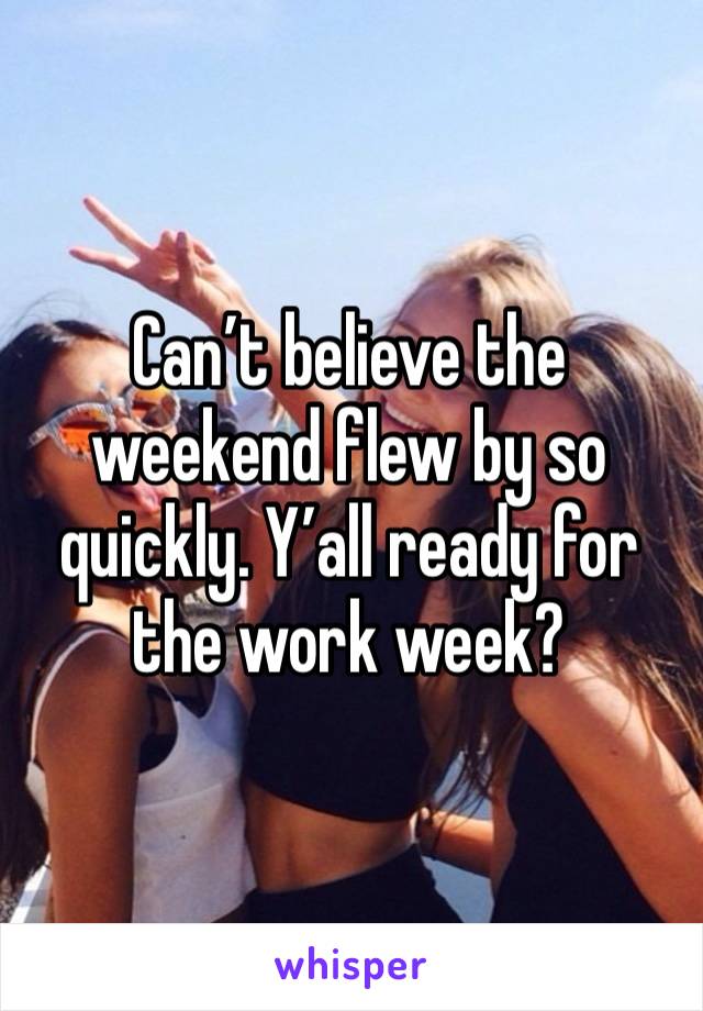 Can’t believe the weekend flew by so quickly. Y’all ready for the work week?