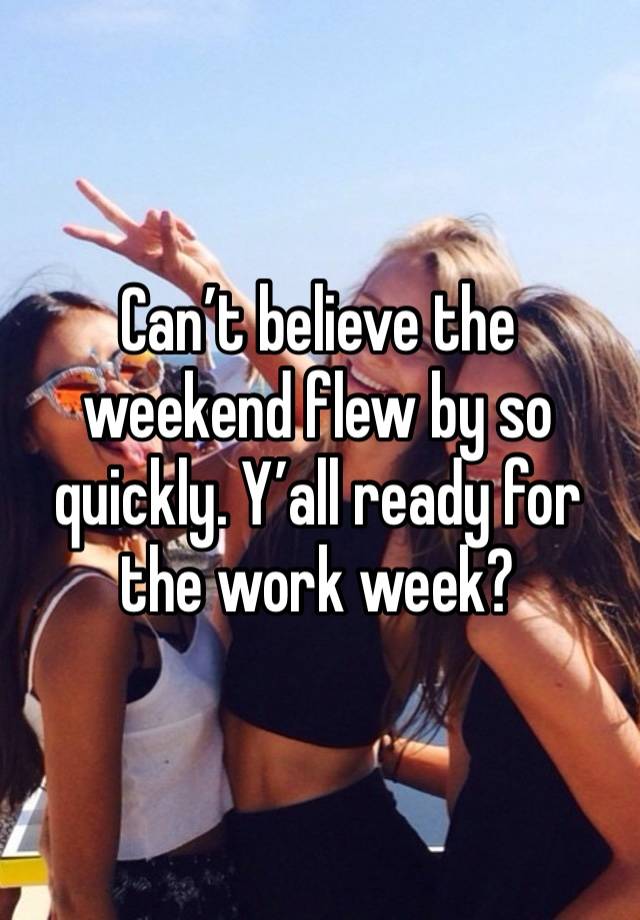 Can’t believe the weekend flew by so quickly. Y’all ready for the work week?