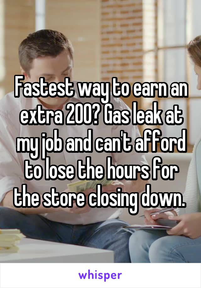 Fastest way to earn an extra 200? Gas leak at my job and can't afford to lose the hours for the store closing down. 