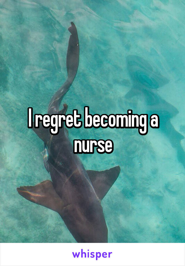 I regret becoming a nurse