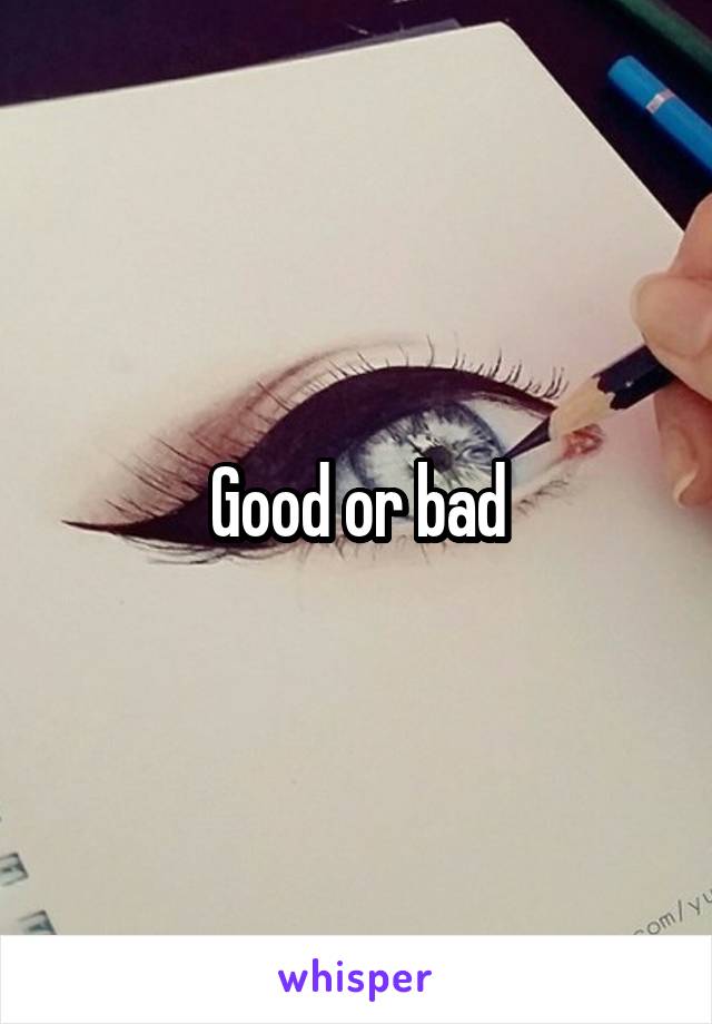 Good or bad