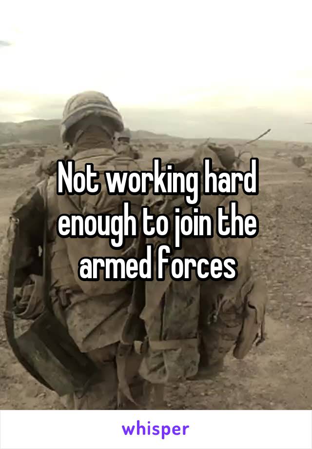 Not working hard enough to join the armed forces