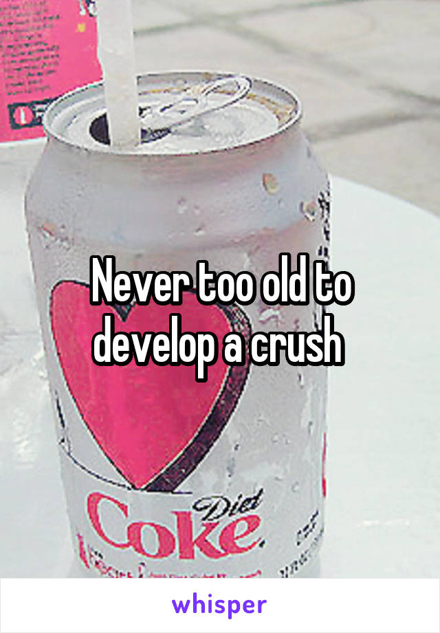 Never too old to develop a crush 