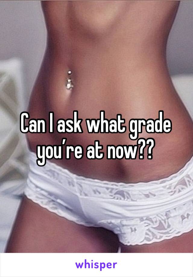 Can I ask what grade you’re at now??