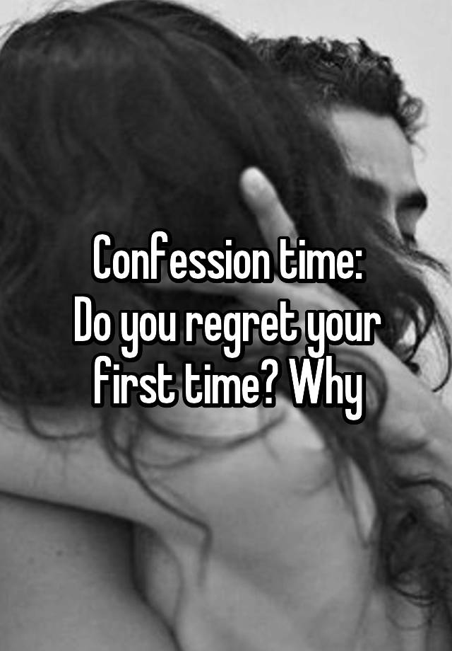 Confession time:
Do you regret your first time? Why