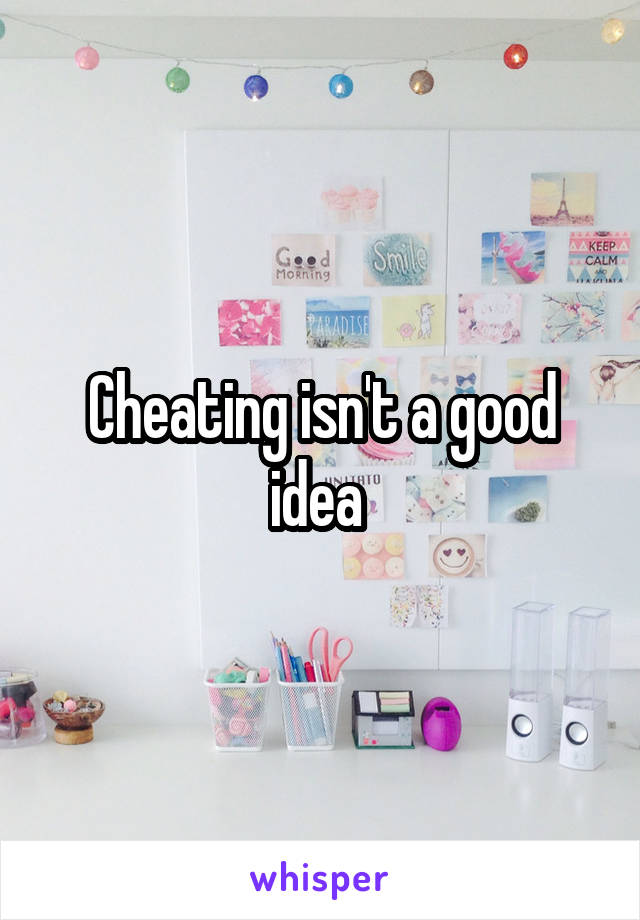 Cheating isn't a good idea 