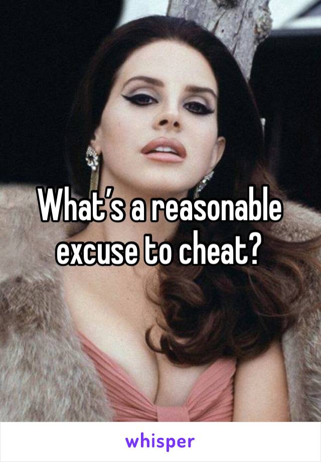 What’s a reasonable excuse to cheat?