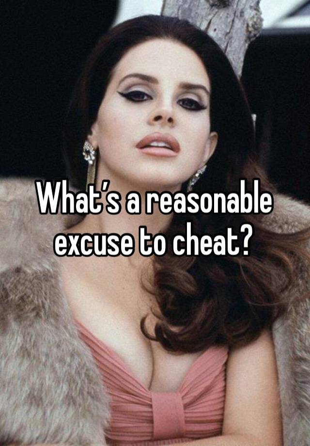 What’s a reasonable excuse to cheat?