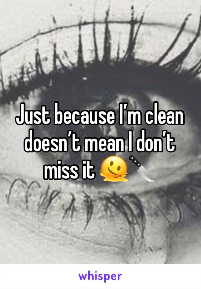 Just because I’m clean doesn’t mean I don’t miss it 🫠🔪