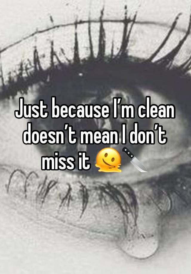 Just because I’m clean doesn’t mean I don’t miss it 🫠🔪