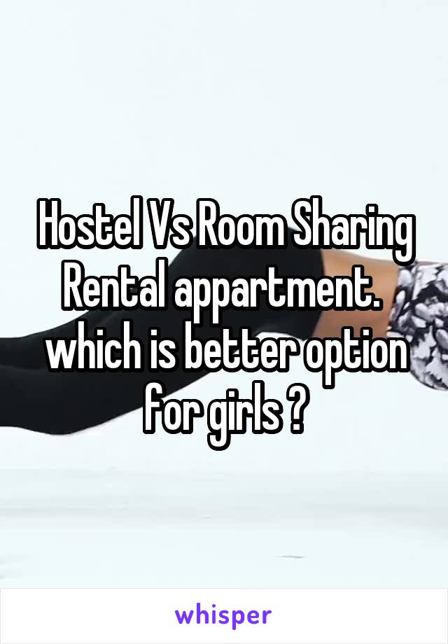 Hostel Vs Room Sharing Rental appartment.  which is better option for girls ?