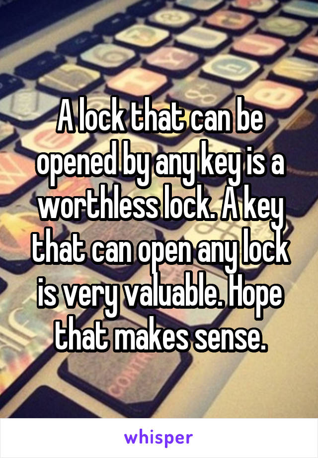 A lock that can be opened by any key is a worthless lock. A key that can open any lock is very valuable. Hope that makes sense.