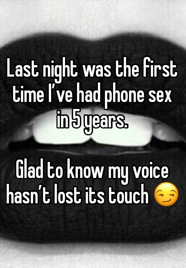 Last night was the first time I’ve had phone sex in 5 years.

Glad to know my voice hasn’t lost its touch 😏