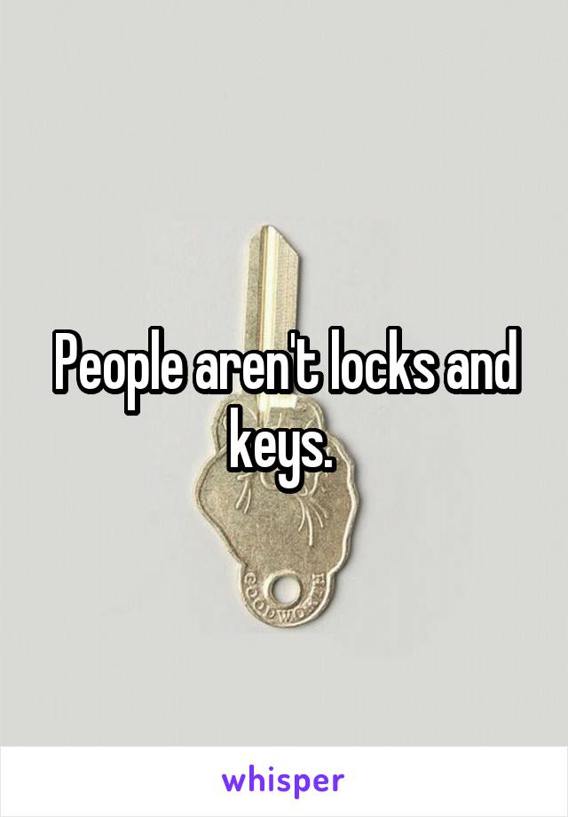 People aren't locks and keys. 