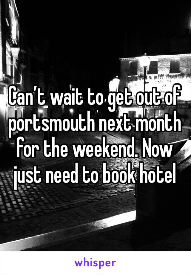 Can’t wait to get out of portsmouth next month for the weekend. Now just need to book hotel 