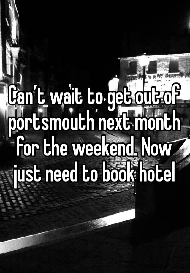 Can’t wait to get out of portsmouth next month for the weekend. Now just need to book hotel 