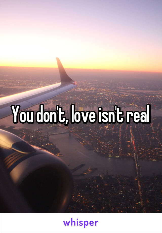 You don't, love isn't real 