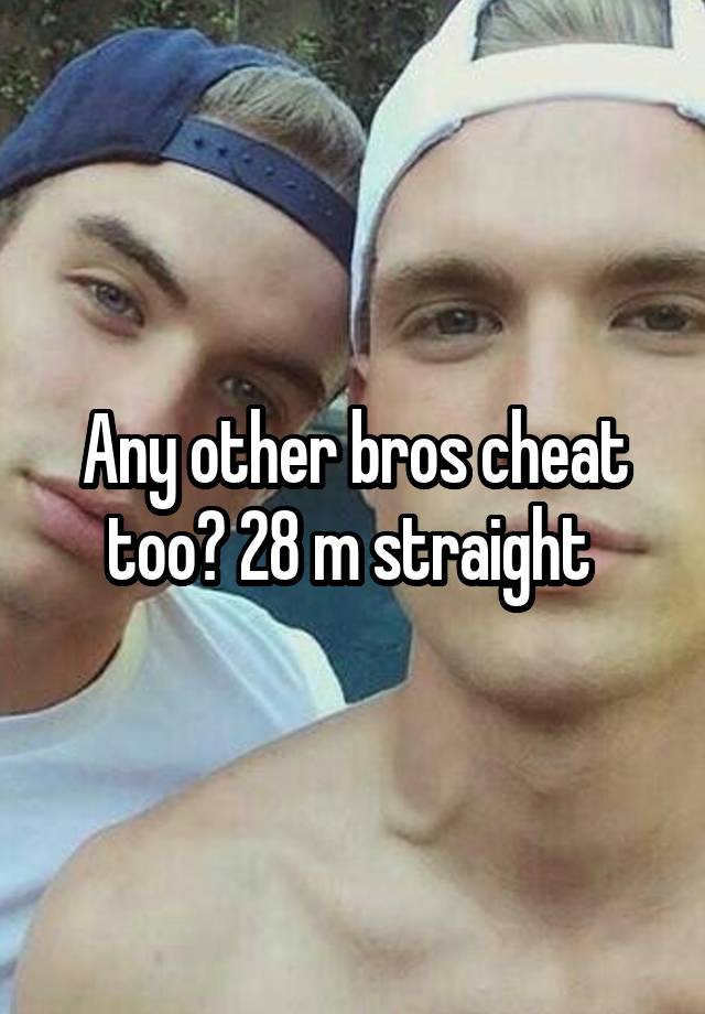 Any other bros cheat too? 28 m straight 