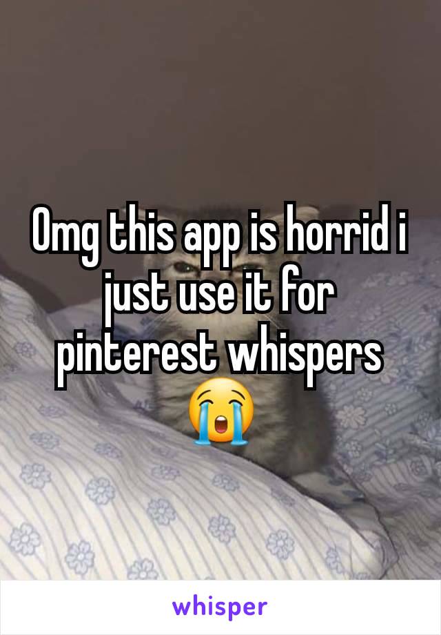 Omg this app is horrid i just use it for pinterest whispers 😭